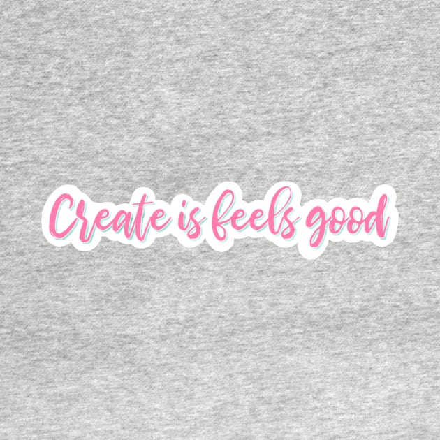 Create Is Feels Good - Hug House Motto by Hug House Productions